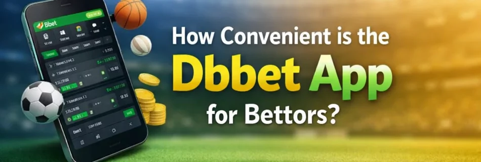 How Convenient is the Dbbet App for Bettors